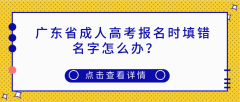 广东省成人高考报名时填错名字怎么办？