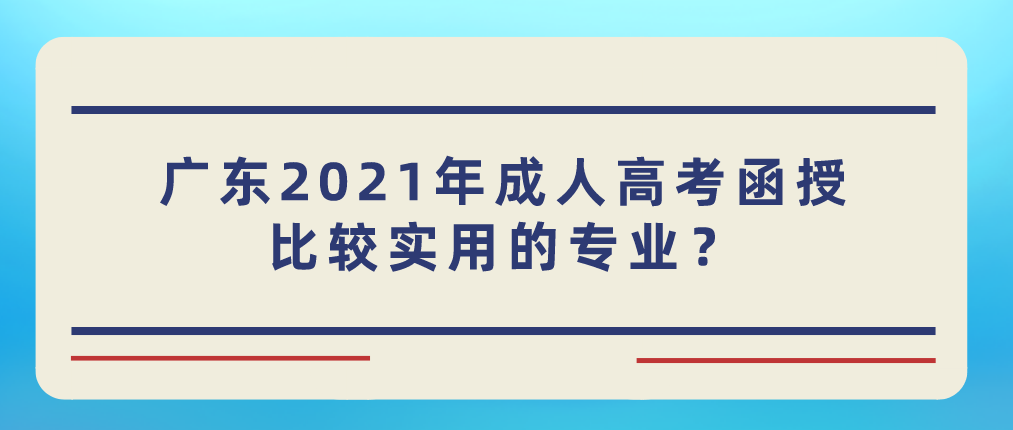 广东2021年成人高考函授比较实用的专业？