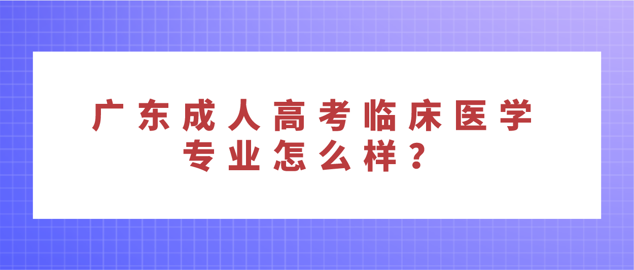 广东成人高考临床医学专业怎么样？