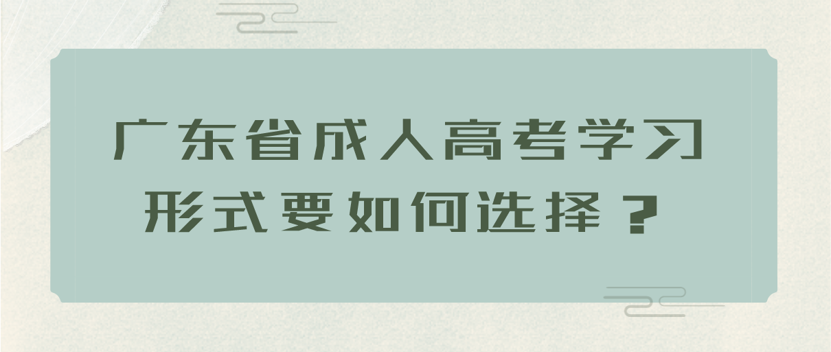 广东省成人高考学习形式要如何选择？