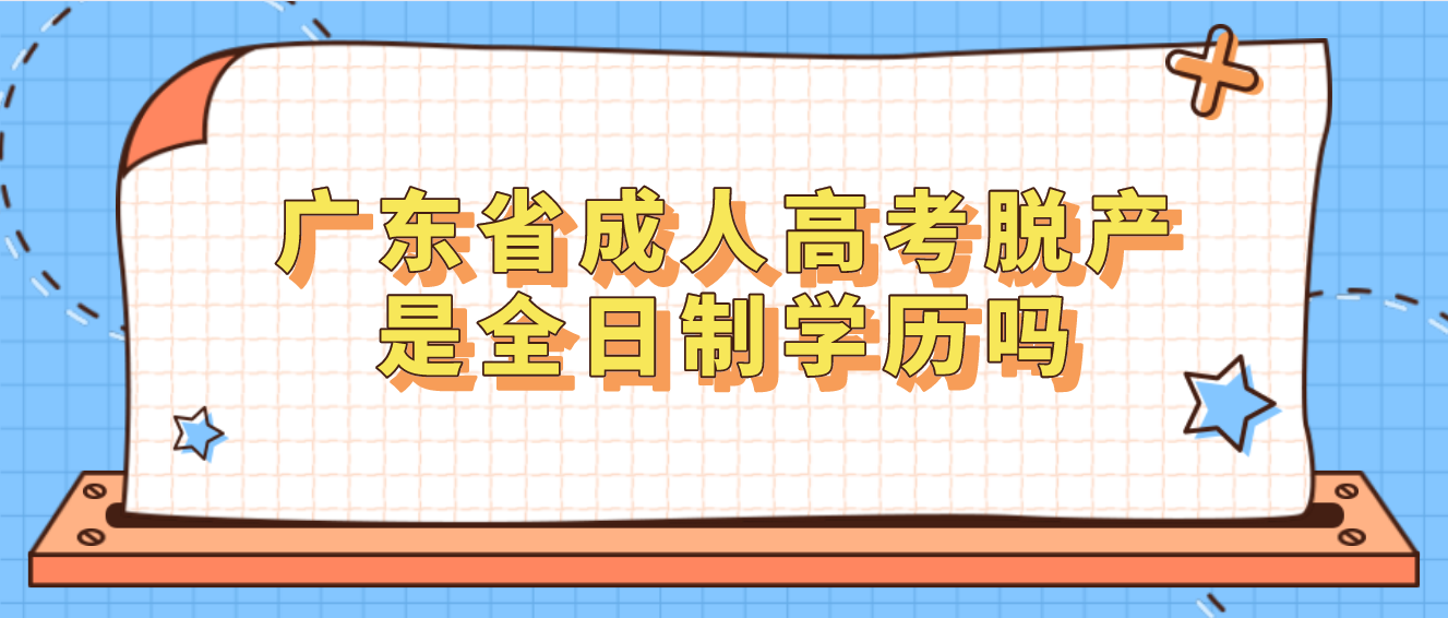 广东省成人高考脱产是全日制学历吗(图1)