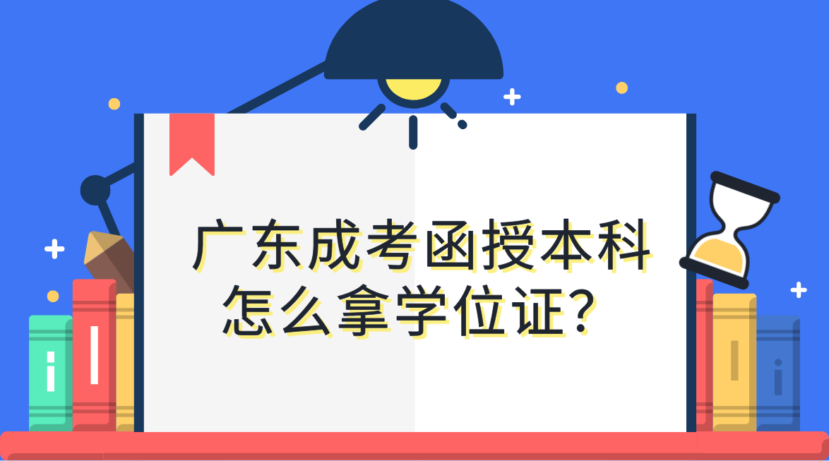 广东成考函授本科怎么拿学位证？