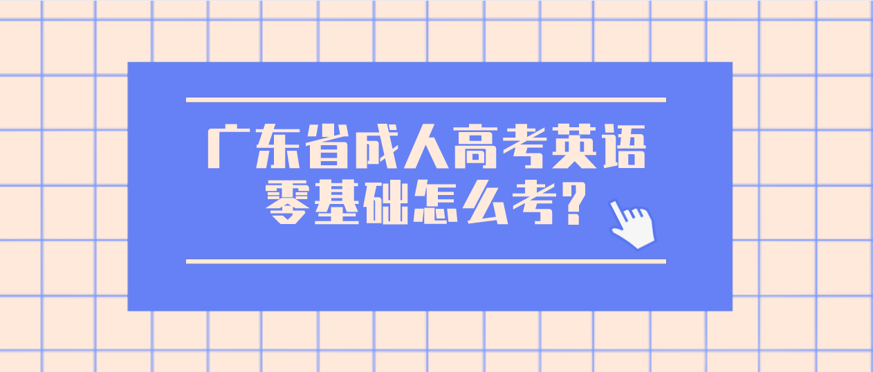 广东省成人高考英语零基础怎么考?