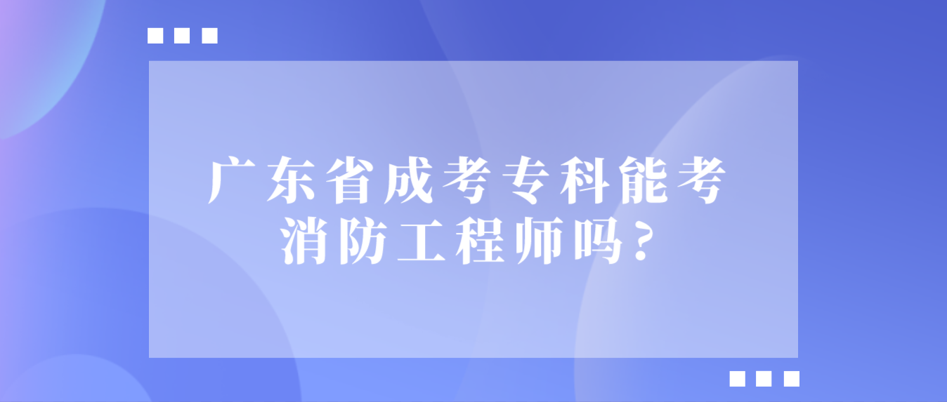 广东省成考专科能考消防工程师吗?