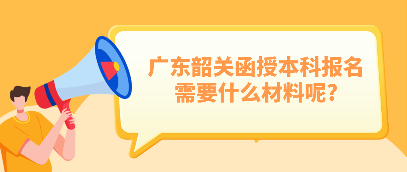 广东韶关函授本科报名需要什么材料呢?