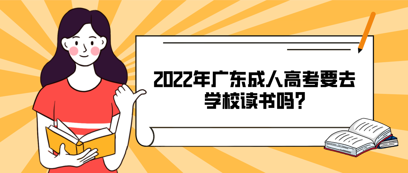 2022年广东成人高考要去学校读书吗?