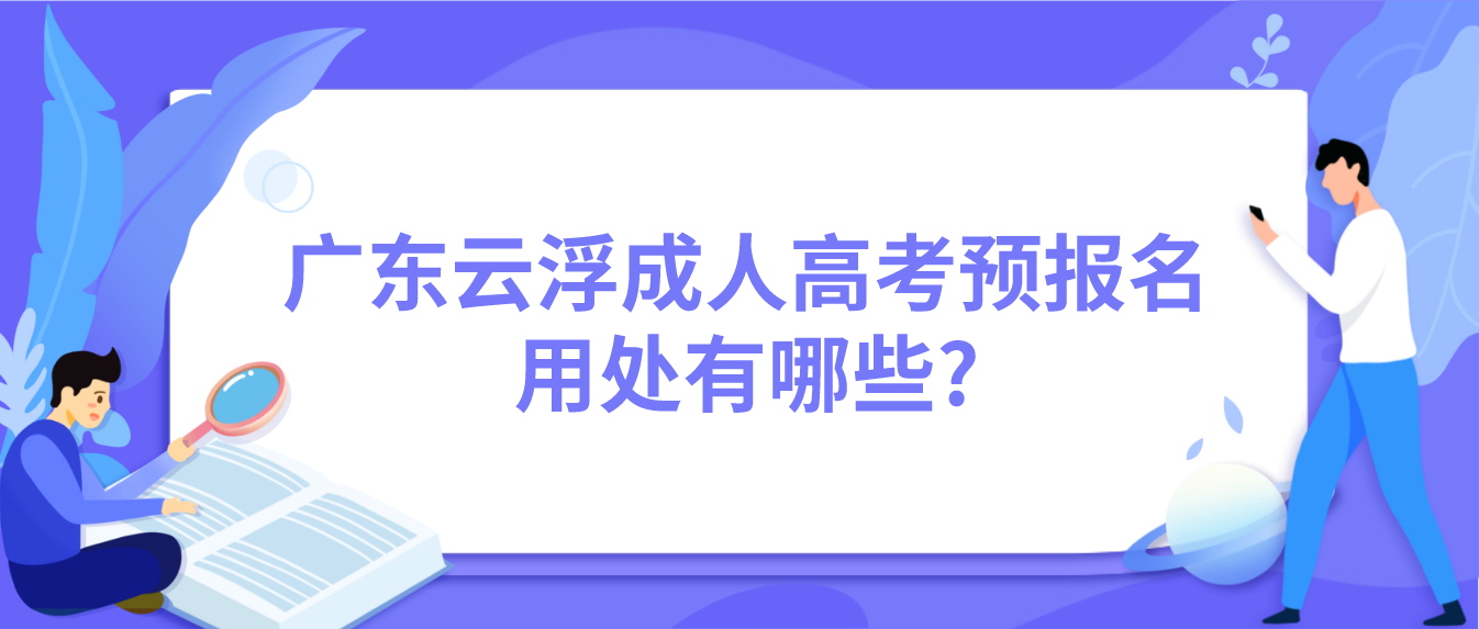 广东云浮成人高考预报名用处有哪些?