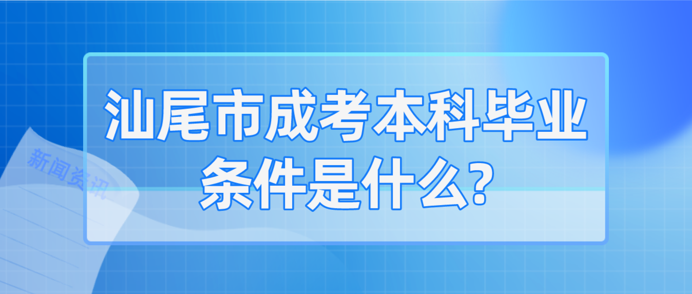 汕尾市成考本科毕业条件是什么?