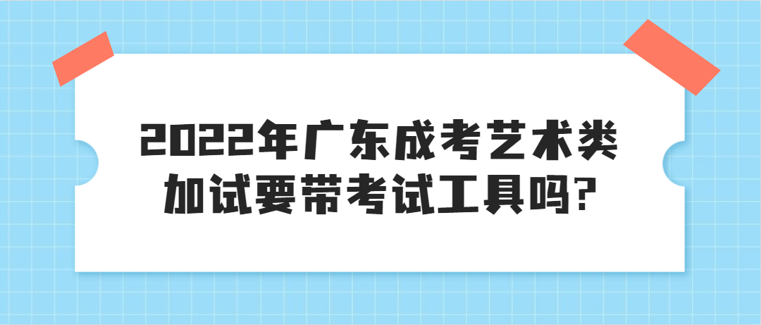 2022年广东成考艺术类加试要带考试工具吗?