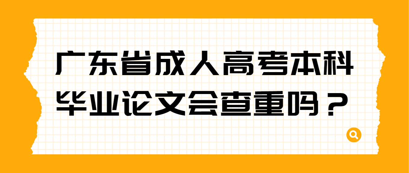 广东省成人高考本科毕业论文会查重吗？