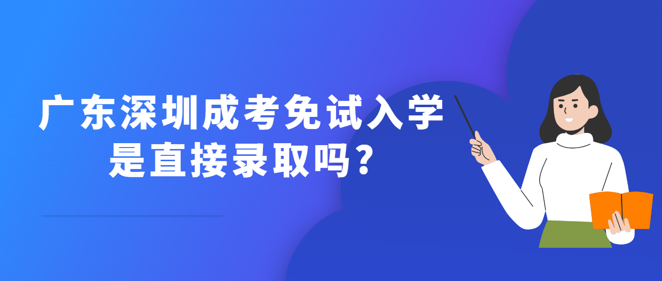 广东深圳成考免试入学是直接录取吗?