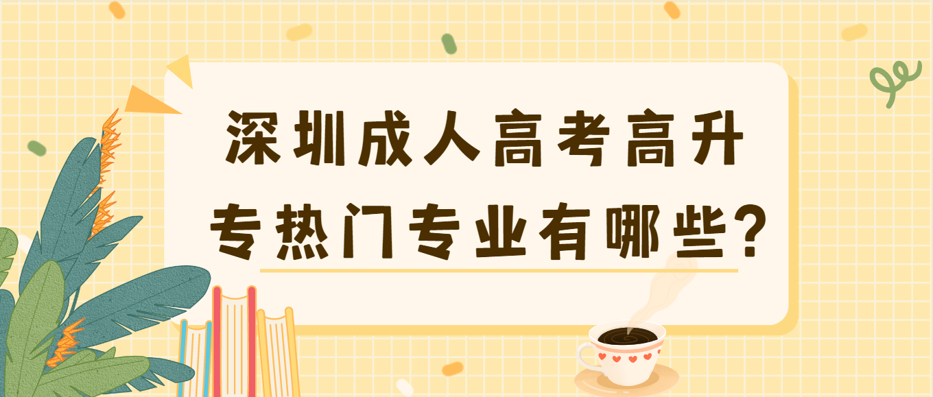 深圳成人高考高升专热门专业有哪些?