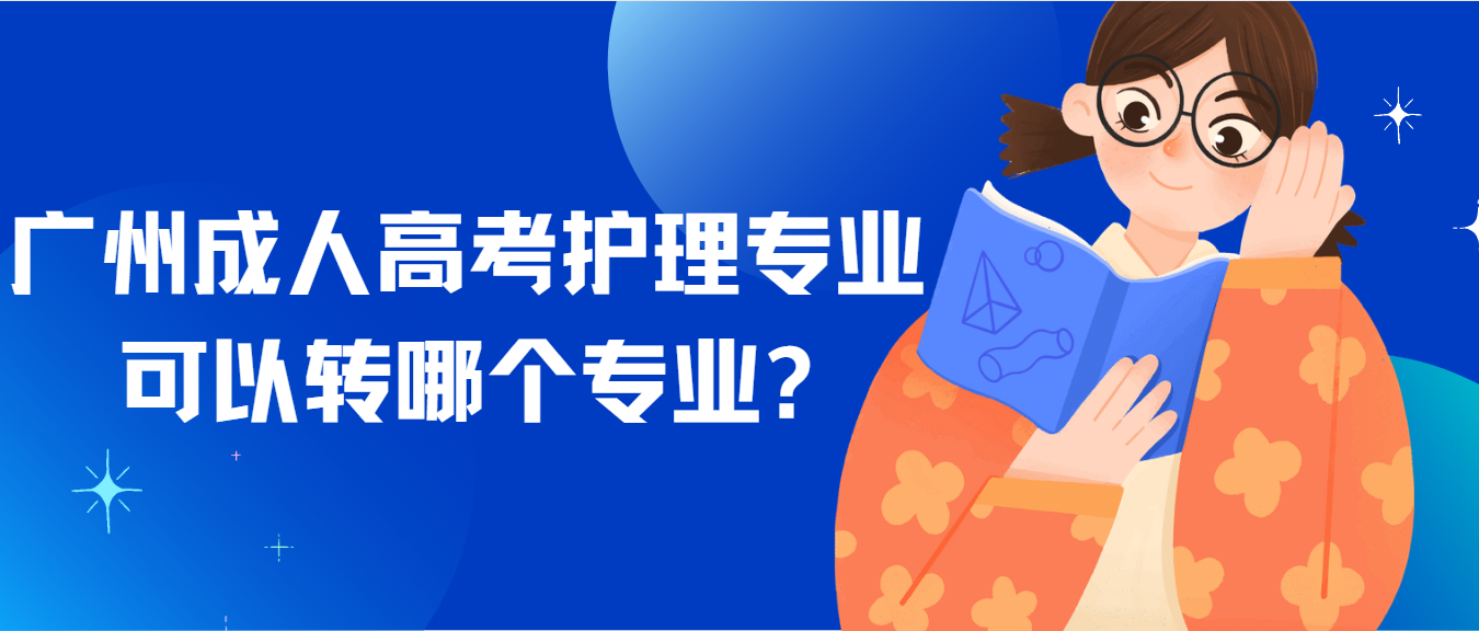 广州成人高考护理专业可以转哪个专业?