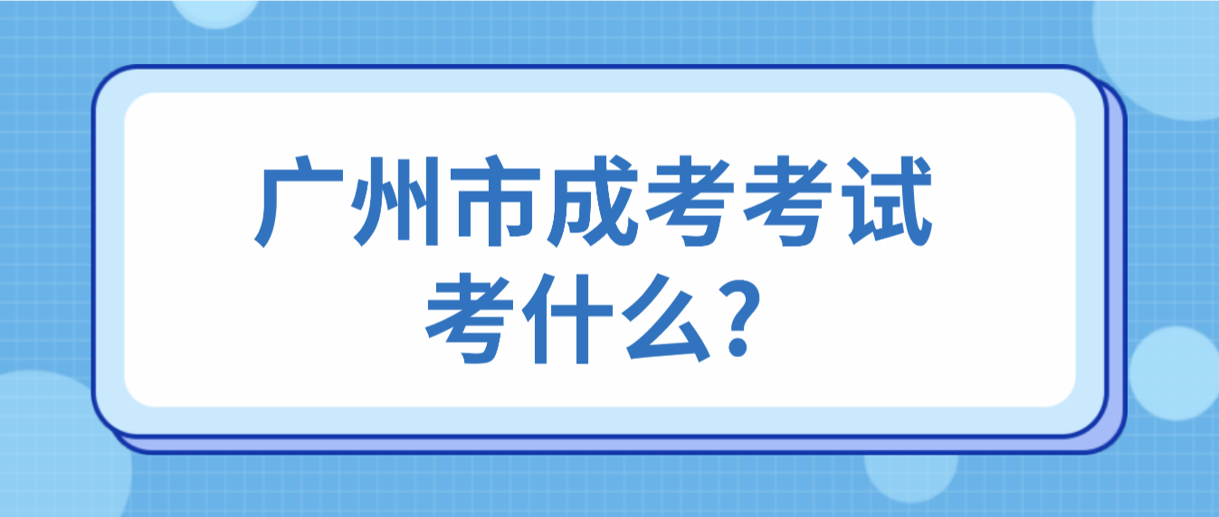 广州市成考考试考什么?