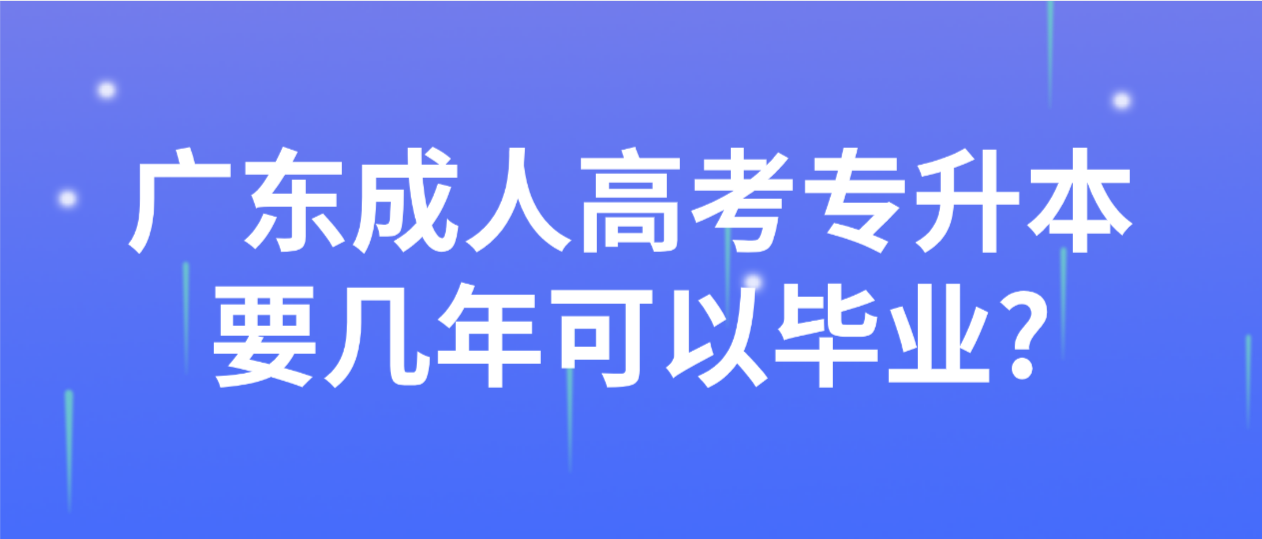 广东成人高考专升本要几年可以毕业?