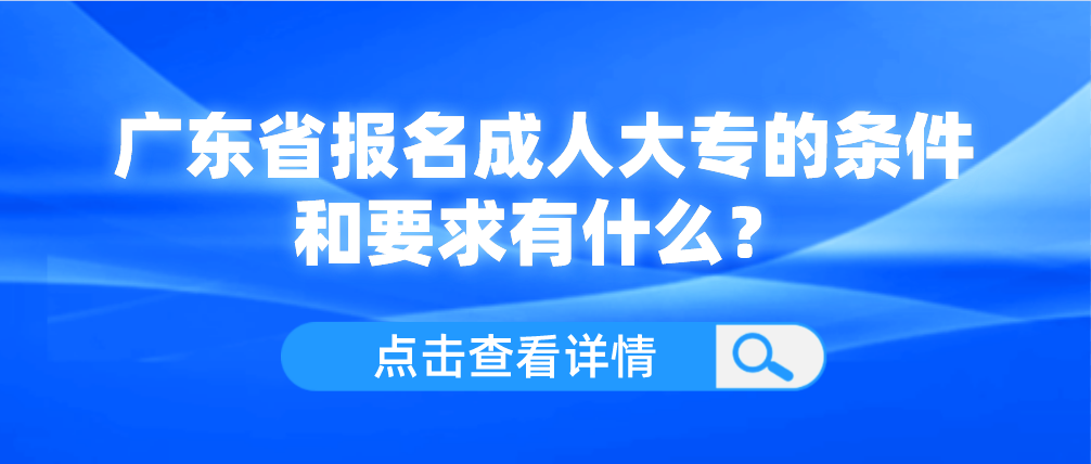 广东省报名成人大专的条件和要求有什么？
