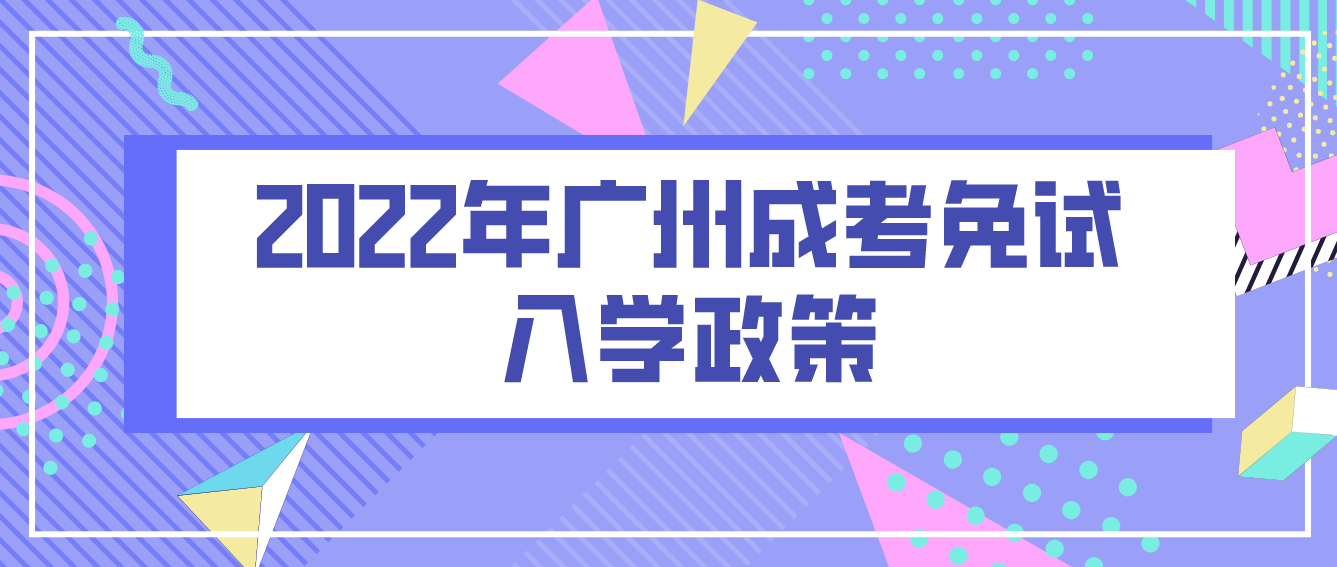2022年广州成考免试入学政策