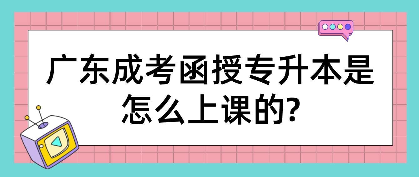 广东成考函授专升本是怎么上课的?