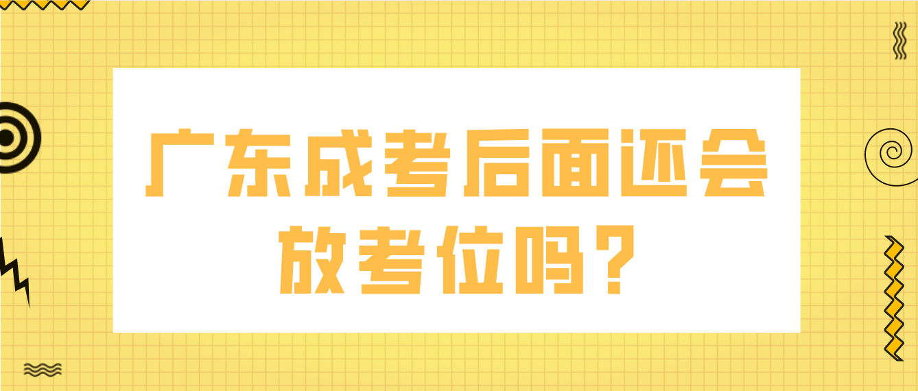 广东成考后面还会放考位吗?