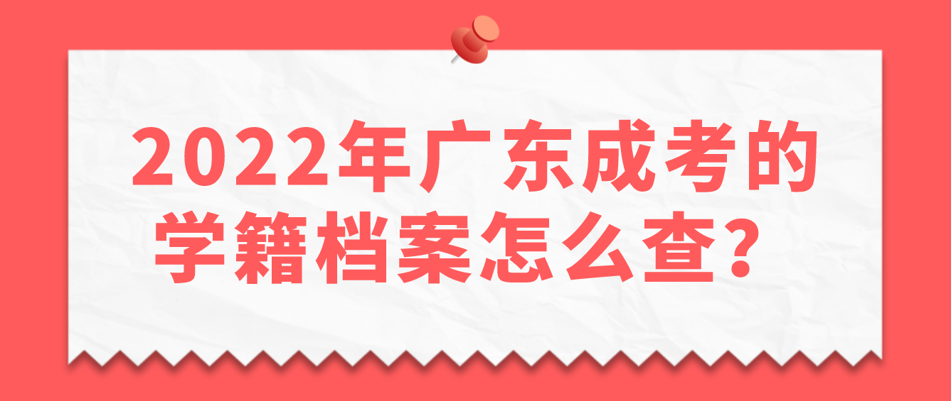 2022年广东成考的学籍档案怎么查？