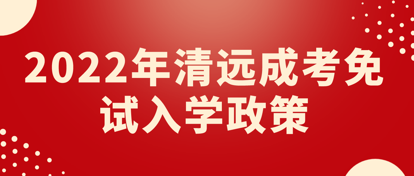 2022年清远成考免试入学政策