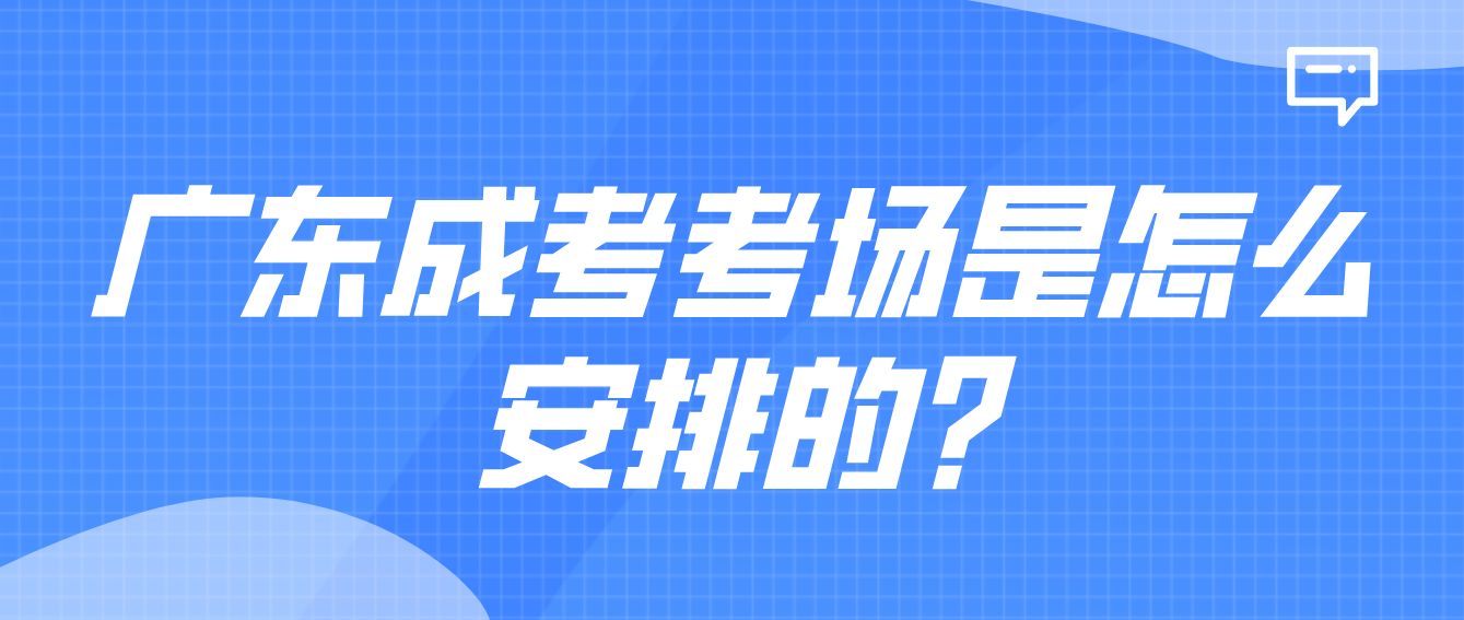 广东成考考场是怎么安排的?