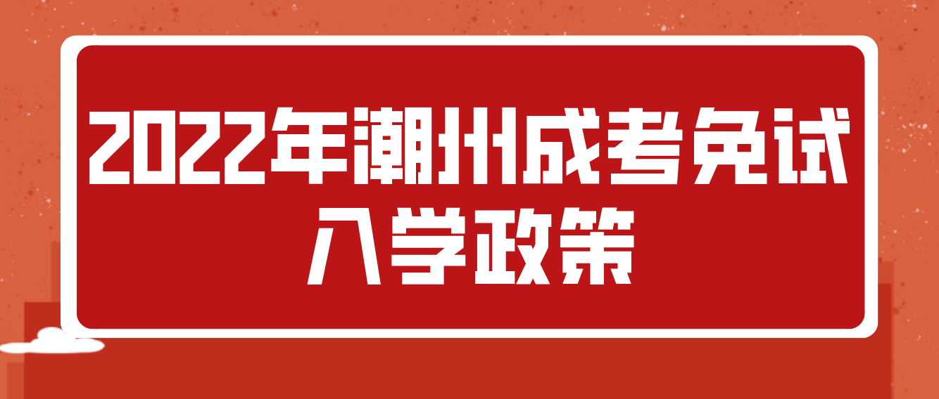 2022年潮州成考免试入学政策