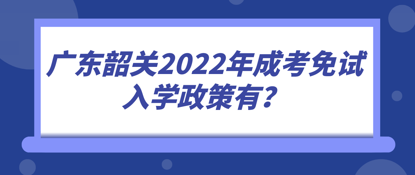 广东韶关2022年成考免试入学政策有？