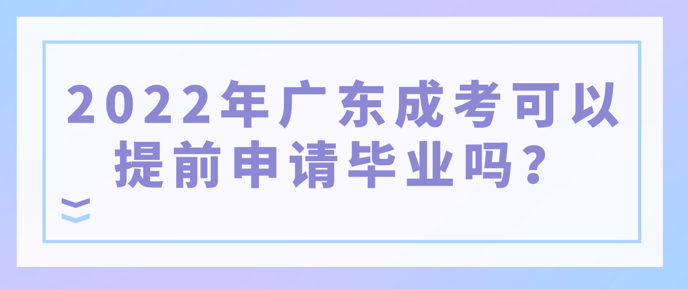 2022年广东成考可以提前申请毕业吗？