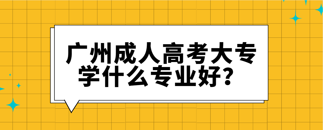 广州成人高考大专学什么专业好？