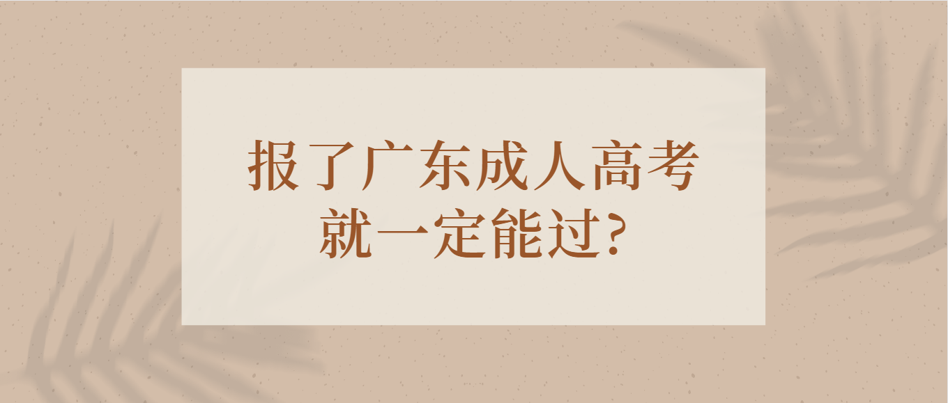 报了广东成人高考就一定能过?