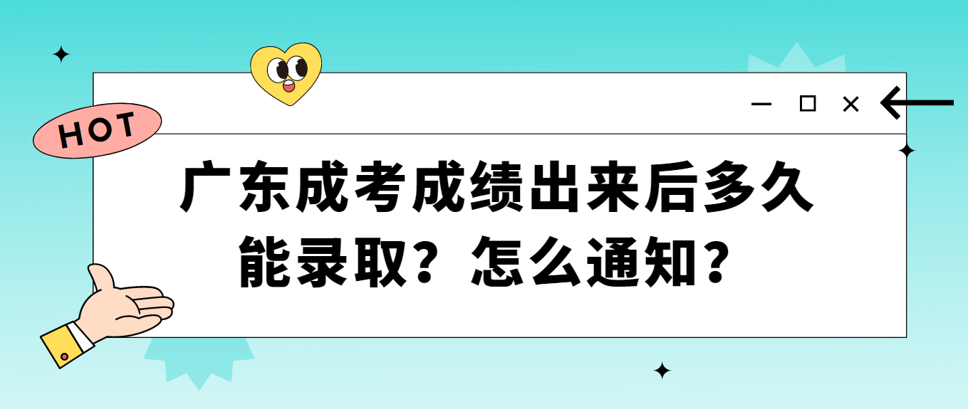 广东成考成绩出来后多久能录取？怎么通知？