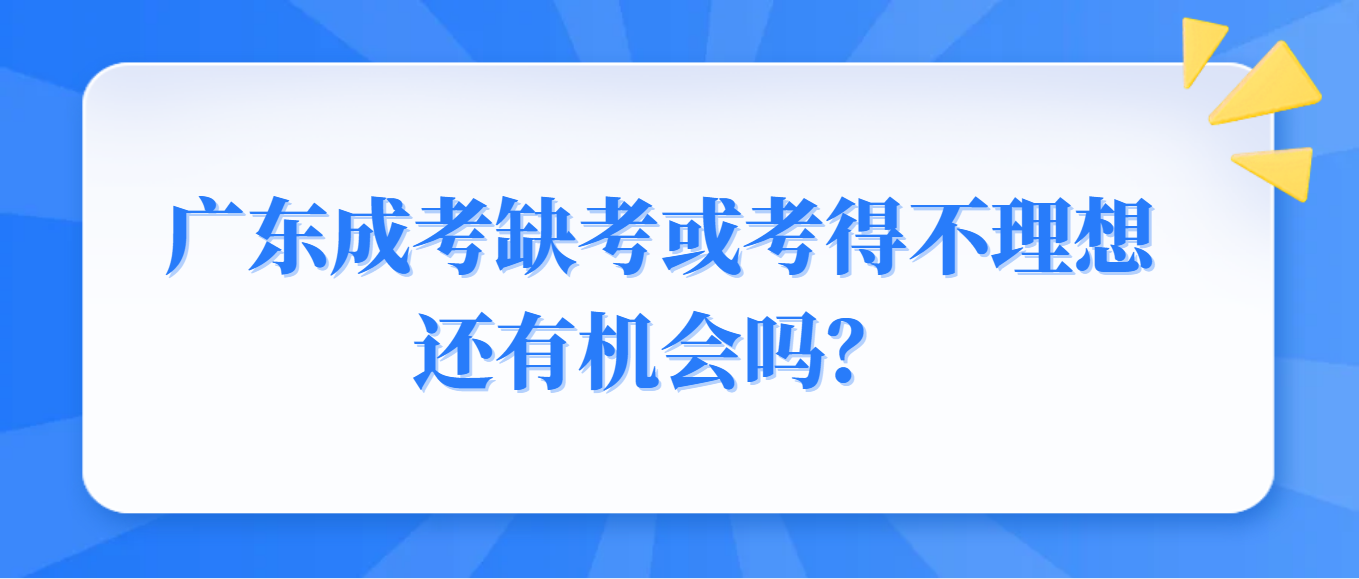 广东成考缺考一门或考得不理想还有机会吗？