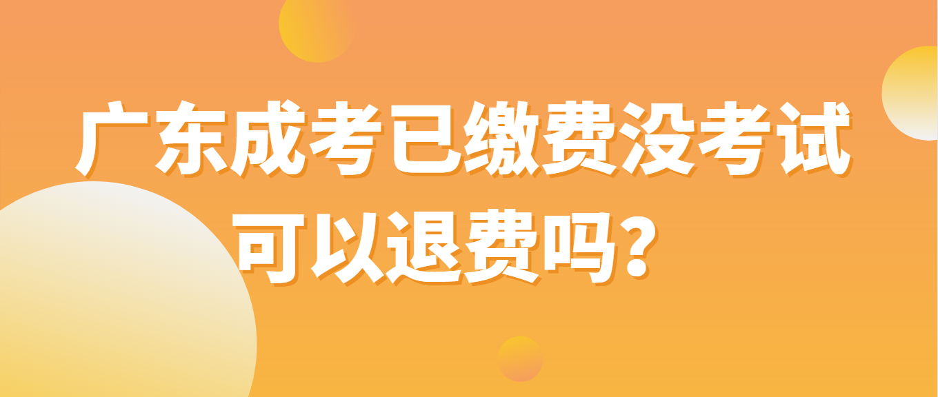 广东成考已缴费没考试可以退费吗？