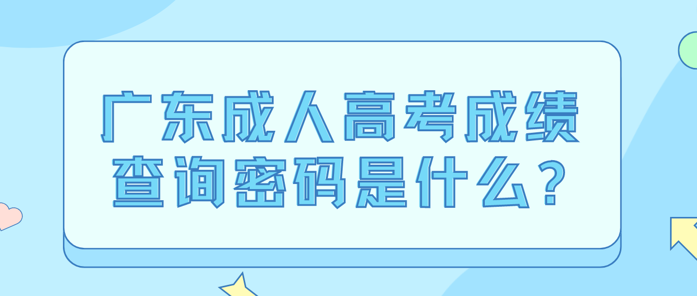 广东成人高考成绩查询密码是什么?