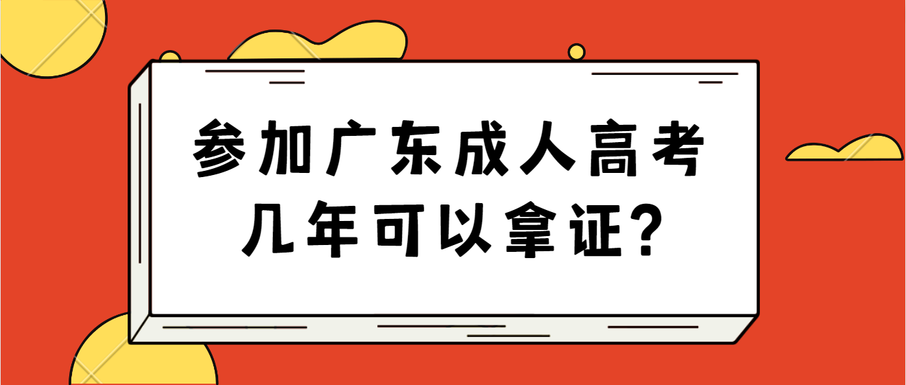 参加广东成人高考几年可以拿证?