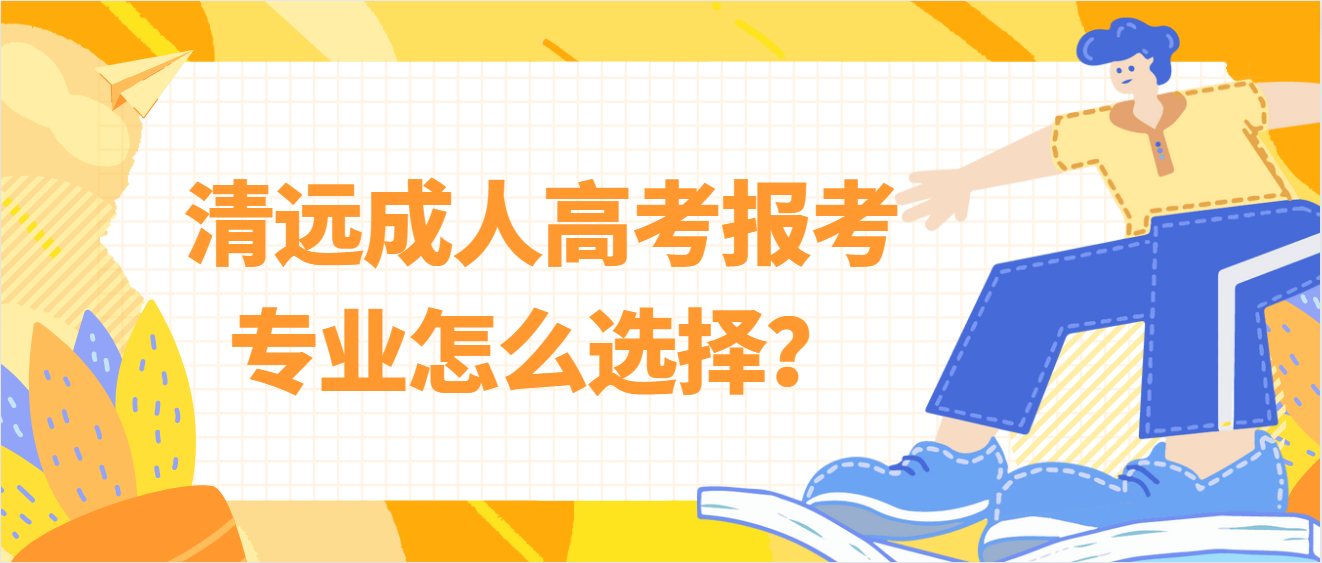 清远成人高考报考专业怎么选择？