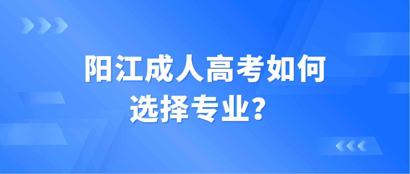 阳江成人高考如何选择专业？