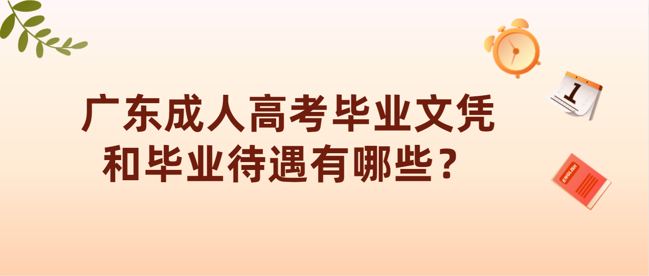 广东成人高考毕业文凭和毕业待遇有哪些？