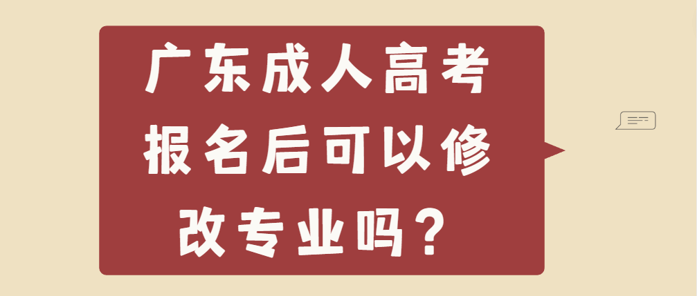 广东成人高考报名后可以修改专业吗？