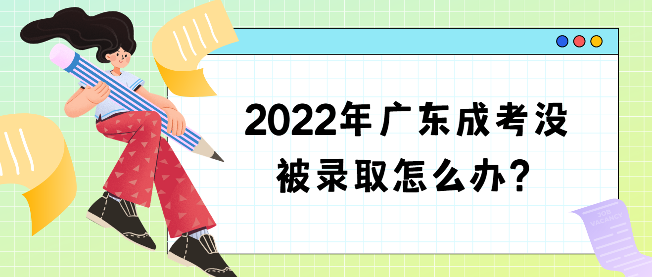 2022年广东成考没被录取怎么办？