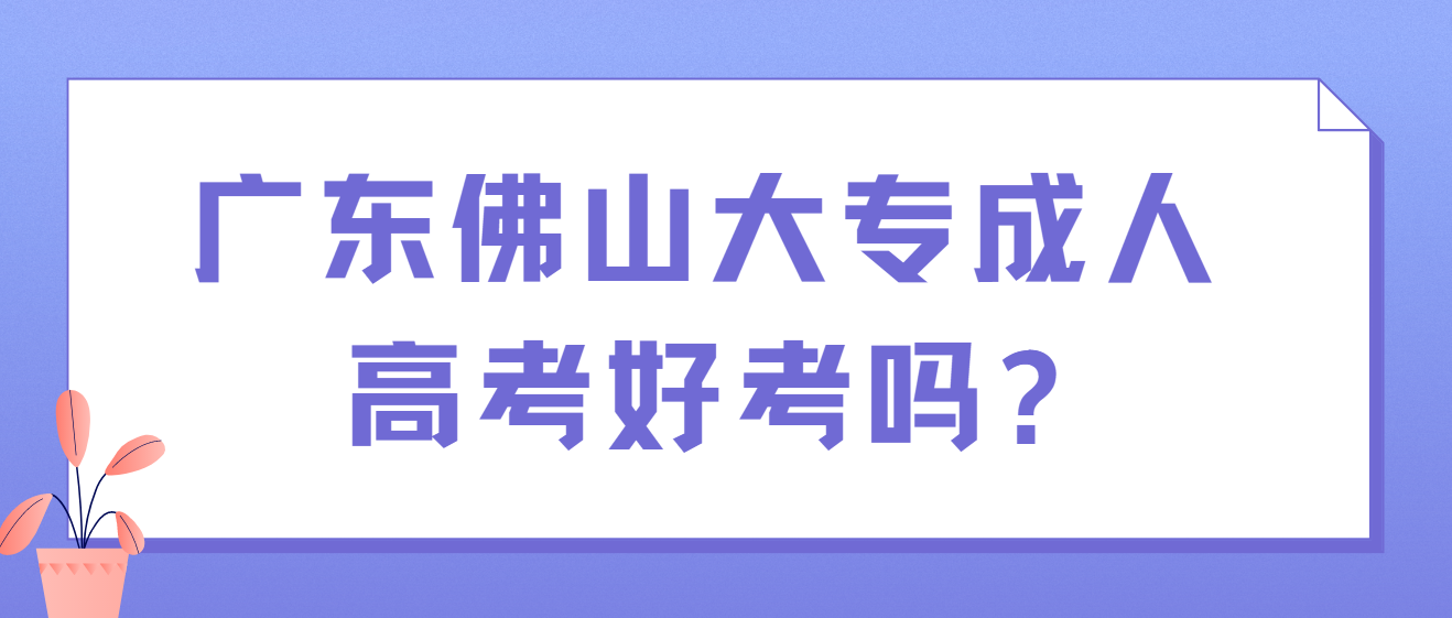 广东佛山大专成人高考好考吗?