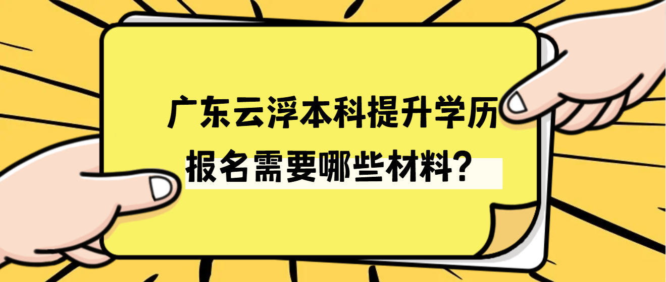 广东云浮本科提升学历报名需要哪些材料？