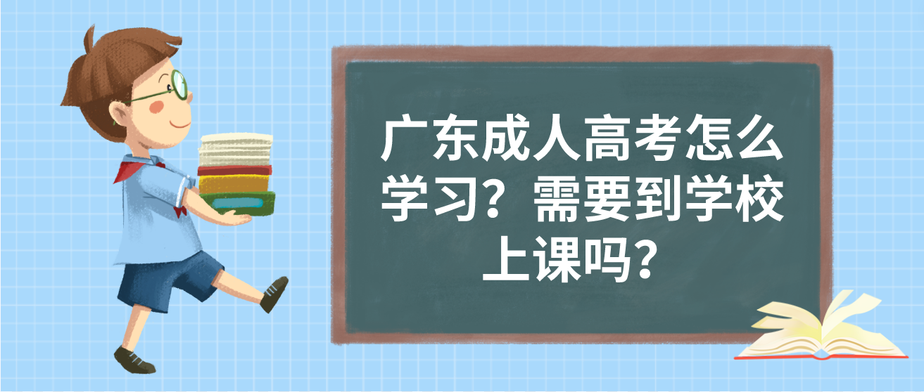 广东成人高考怎么学习？需要到学校上课吗？