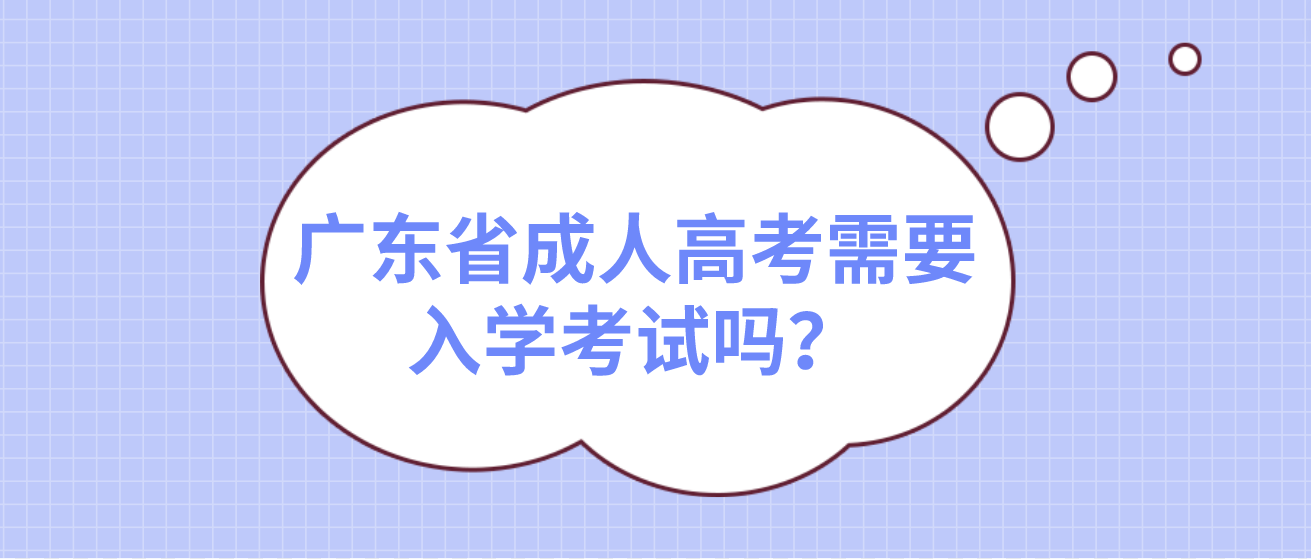 广东省成人高考需要入学考试吗？