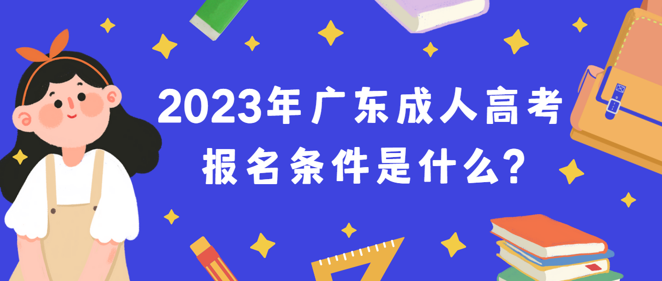 2023年广东成人高考报名条件是什么?