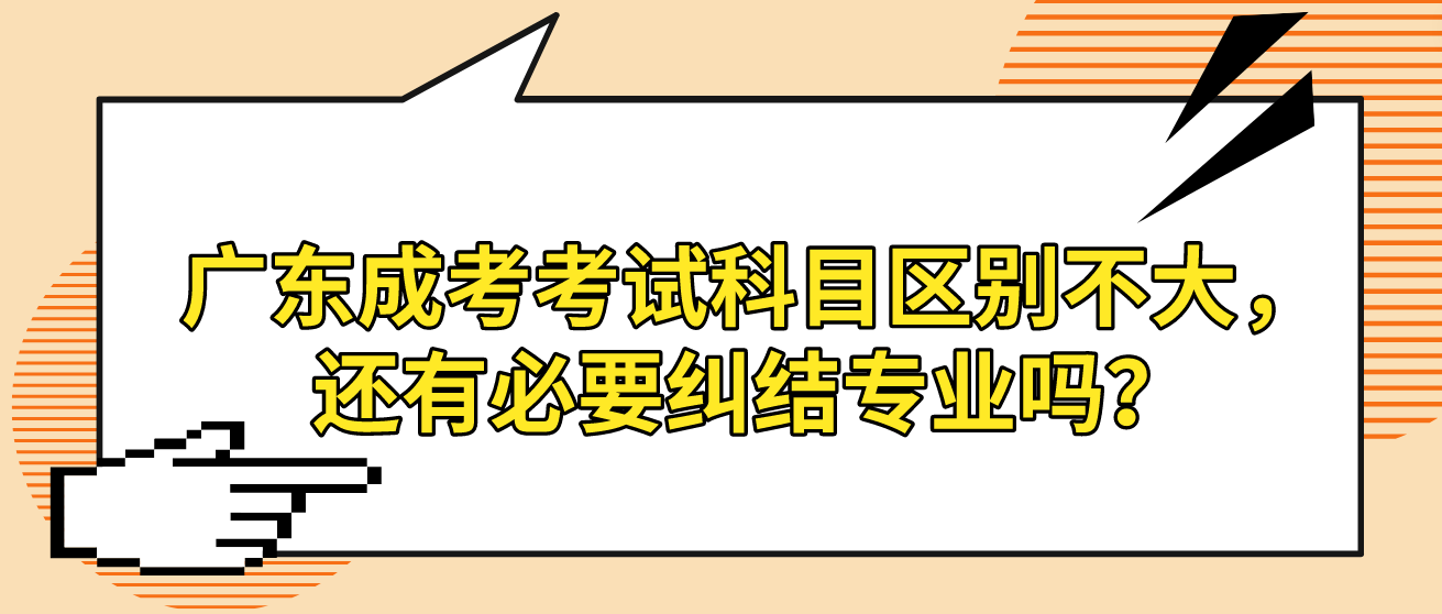 广东成考考试科目区别不大，还有必要纠结专业吗？