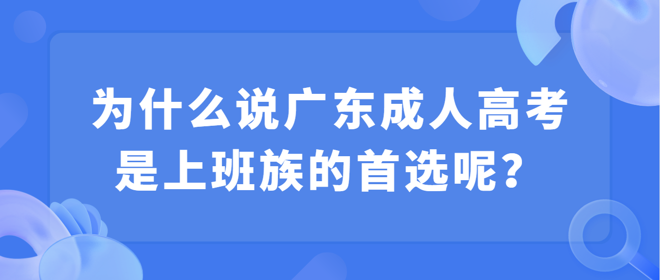 为什么说广东成人高考是上班族的首选呢？