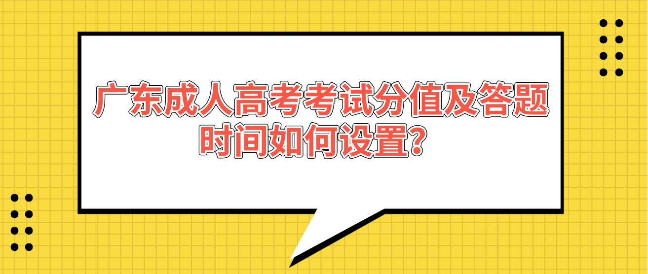 广东成人高考考试分值及答题时间如何设置？