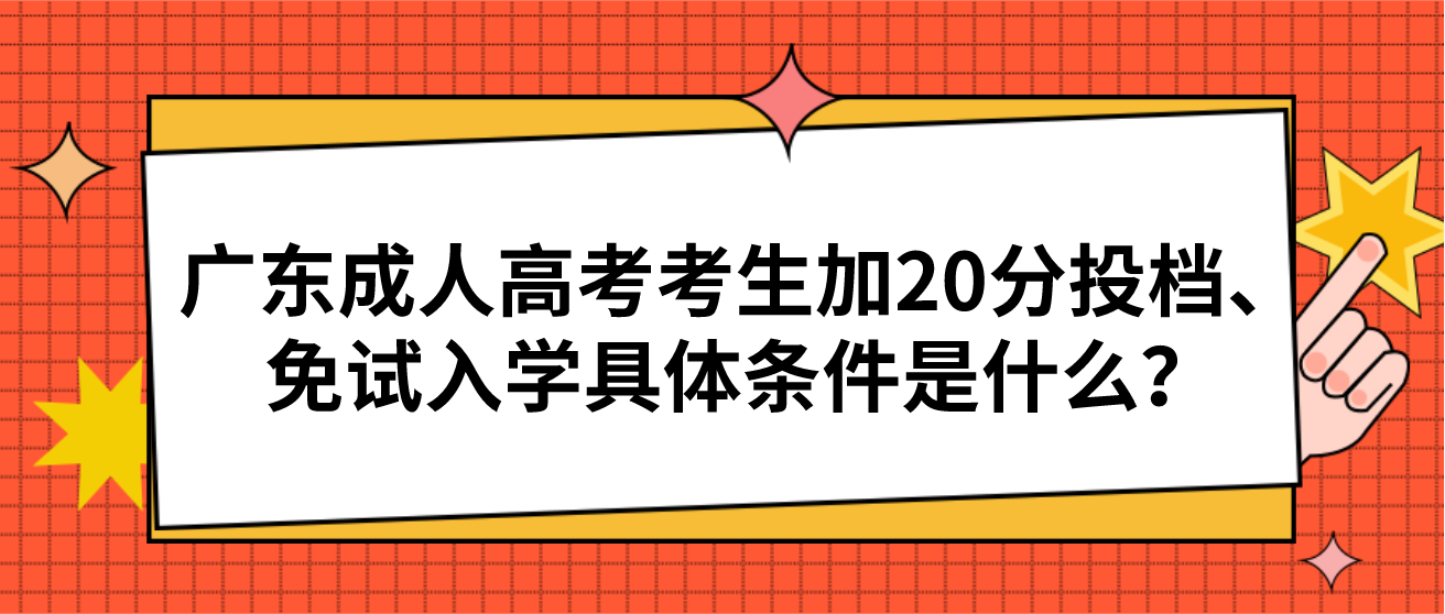 广东成人高考考生加20分投档、免试入学具体条件是什么？